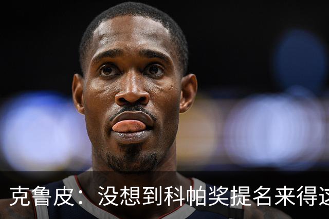 克鲁皮：没想到科帕奖提名来得这么快，但这也是我的目标