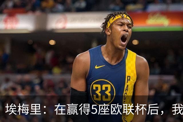 埃梅里：在赢得5座欧联杯后，我渴望争夺欧冠冠军