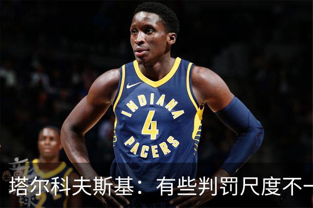 塔尔科夫斯基：有些判罚尺度不一，尤其是上半场