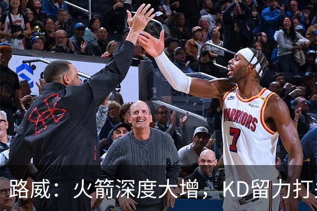 路威：火箭深度大增，KD留力打关键时刻会制造大麻烦